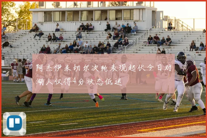 阿杰伊米切尔次轮表现起伏今日对湖人仅得4分状态低迷