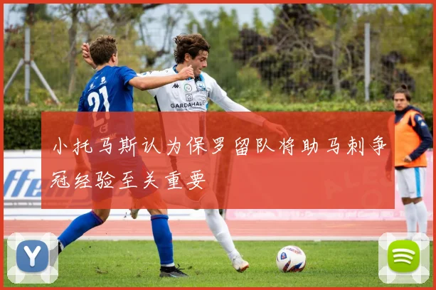 小托马斯认为保罗留队将助马刺争冠经验至关重要
